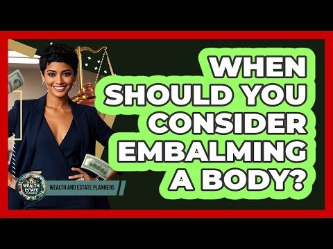 When Should You Consider Embalming A Body?