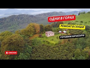 #38 Живём ОДНИ в ГОРАХ: РЕМОНТ и свежие ХАЧАПУРИ