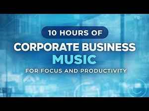 10 Hours of Corporate Business Music for Focus and Productivity