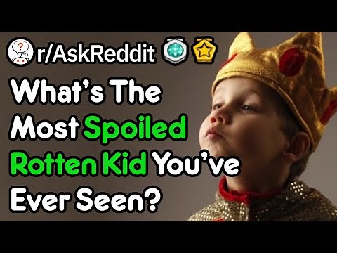 What's The Worst Case Of "Spoiled Rotten" That You've Seen? (r/AskReddit)