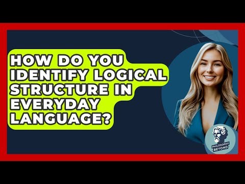 How Do You Identify Logical Structure In Everyday Language? - Philosophy Beyond