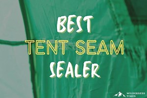 The Best Tent Seam Sealer 2026 (To Prevent Leaks)
