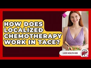 How Does Localized Chemotherapy Work In TACE? - Liver Health Hub