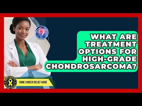 What Are Treatment Options For High-grade Chondrosarcoma? - Bone Cancer Relief Guide