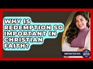 Why Is Redemption So Important In Christian Faith? - Christian Teen Faith
