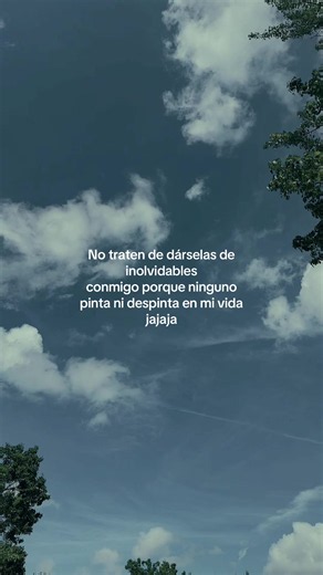No traten de dárselas de inolvidables conmigo porque ninguno pinta ni despinta en mi vida jajaja
