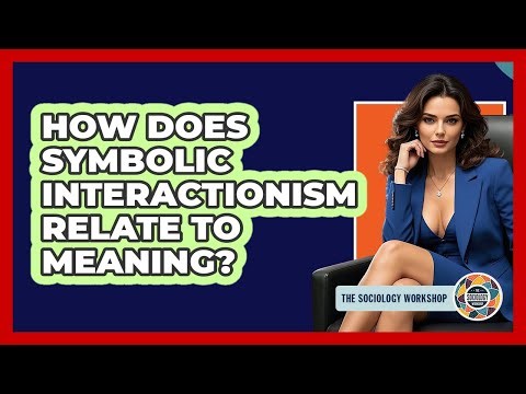 How Does Symbolic Interactionism Relate To Meaning?