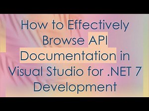 How to Effectively Browse API Documentation in Visual Studio for .NET 7 Development