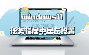 系统升级到windows11之后，任务栏居中不太习惯，windows的任务栏居中和居左怎么调整