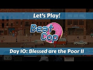 Let's Play!: Beat Cop: Day 10: Blessed Are the Poor II!