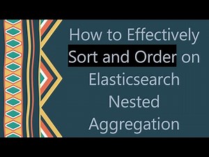How to Effectively Sort and Order on Elasticsearch Nested Aggregation