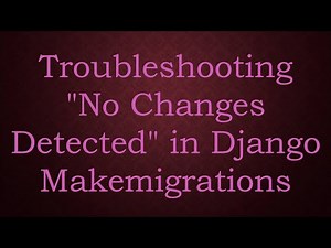 Troubleshooting "No Changes Detected" in Django Makemigrations