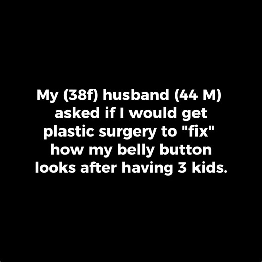 74K views · 568 reactions | My (38f) husband (44m) asked if I would get plastic surgery to "fix" how my belly button looks after having 3 kids. | Storytime Reddit | Facebook