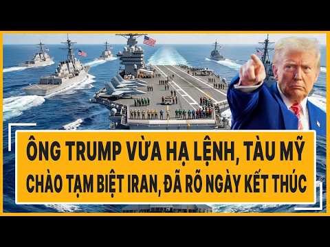 Quốc tế hôm nay: Ông Trump vừa hạ lệnh, tàu Mỹ chào tạm biệt Iran, đã rõ ngày kết thúc