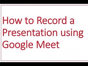 How to record a presentation using Google Meet