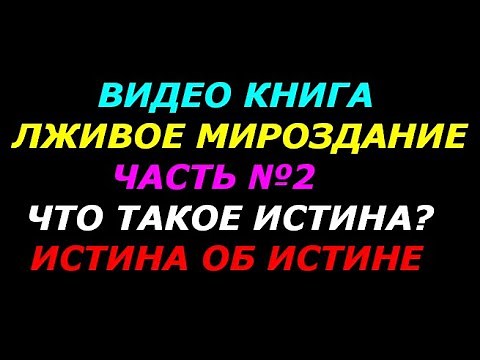 Что такое истина. Истина об истине. 2я ч. книга Лживое мироздание