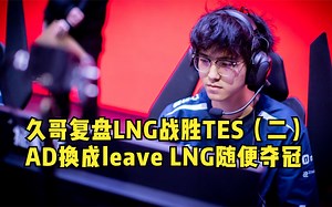 久哥复盘LNG战胜TES（二）：AD换成leave LNG随便夺冠