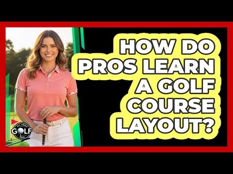 How Do Pros Learn A Golf Course Layout?