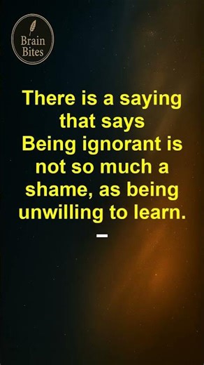 Being ignorant is not so much a shame, as being unwilling to learn.