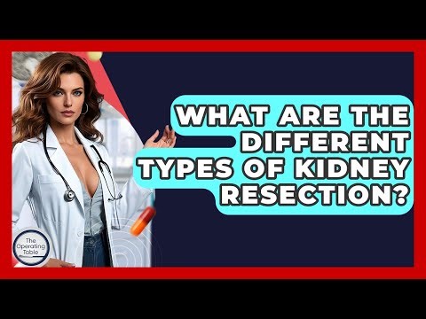 What Are The Different Types Of Kidney Resection? - The Operating Table