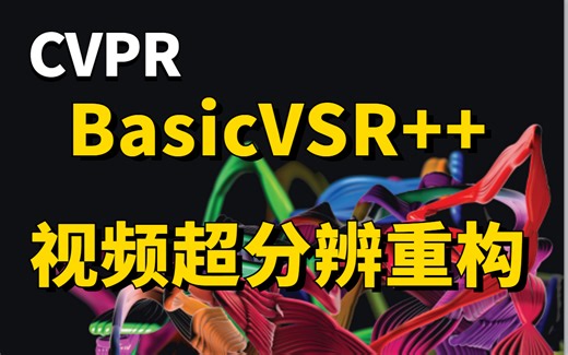 【超实用】博士带你读顶会论文：KIE关键信息抽取与视频超分辨率重构！BasicVSR++视频超分辨重构源码解读！计算机视觉项目