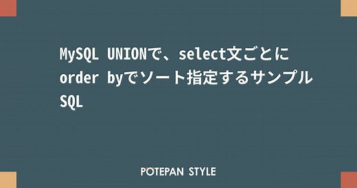 MySQL UNIONで、select文ごとにorder byでソート指定するサンプルSQL | ポテパンスタイル