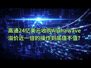 高通(QCOM)24亿美元收购Alphawave 溢价近一倍的操作到底值不值？(美股天天说20250609)
