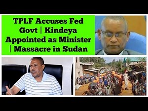 TPLF Accuses Federal Govt | Professor Kindeya Appointed as Minister | Massacre in Sudan