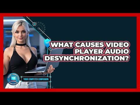 What Causes Video Player Audio Desynchronization? - Your Computer Companion