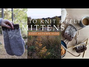 HOW TO KNIT & FELT MITTENS | cozy autumn vlog