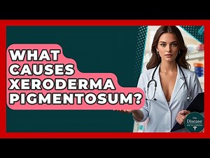 What Causes Xeroderma Pigmentosum? - The Disease Encyclopedia