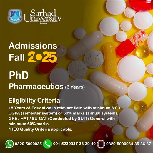 🎓 Admissions Open – Fall 2025 The PhD Pharmaceutics program at Sarhad University of Science & IT, Peshawar, is designed for scholars aiming to pursue advanced research in pharmaceutical sciences, drug formulation, novel drug delivery systems, and industrial pharmacy. The program emphasizes innovation, scientific discovery, and practical solutions to address challenges in healthcare and the pharmaceutical industry. 🏛️ Why Choose PhD Pharmaceutics at Sarhad University? ✅ Recognized by Higher Edu