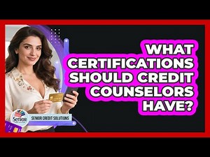 What Certifications Should Credit Counselors Have? - Senior Credit Solutions