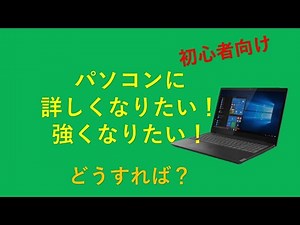 パソコンに詳しくなりたい！、強くなりたい！ 何をすれば？（初心者向け）