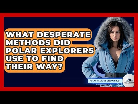 What Desperate Methods Did Polar Explorers Use To Find Their Way? - Polar Regions Uncovered