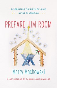 Prepare Him Room: Celebrating the Birth of Jesus in the Classroom - Marty Machowski