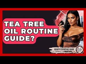 Tea Tree Oil Routine Guide? - Beauty Essentials Guide