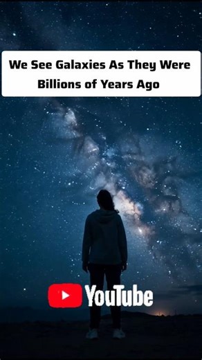 We See Galaxies As They Were Billions of Years Ago