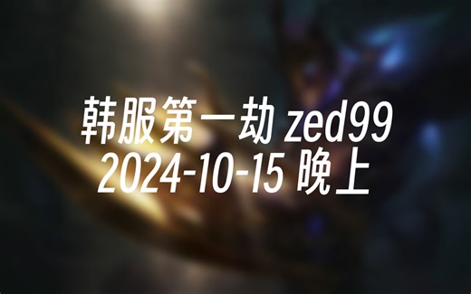 [录播] 韩服第一劫 zed99 2024-10-15 21:32:24_哔哩哔哩bilibili_英雄联盟