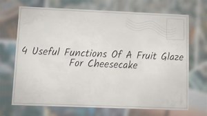 4 Useful Functions Of A Fruit Glaze For Cheesecake