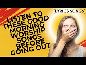 🎶🎶Latest Good Morning Gospel Worship Songs with Lyrics 2025