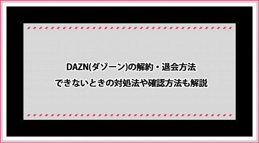 DAZNの解約・退会方法｜できないときの対処法や「アカウント完全削除」のやり方も！