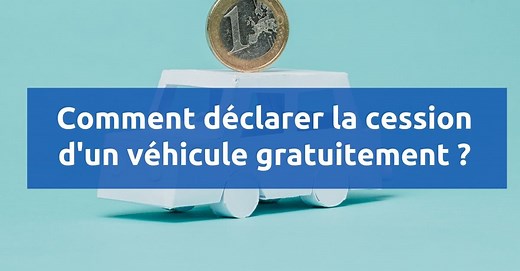 Comment déclarer la cession d'un véhicule gratuitement ?