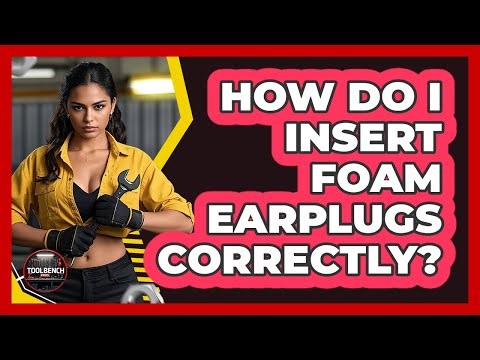 How Do I Insert Foam Earplugs Correctly?