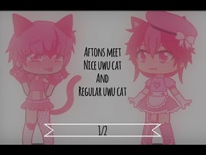 Aftons meet nice uwu cat and regular uwu cat (read description)