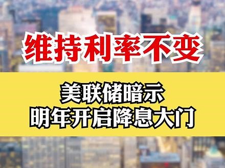 维持利率不变 美联储暗示明年开启降息大门
