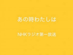 NHKラジオ第一放送 あの時わたしは