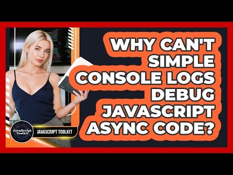 Why Can't Simple Console Logs Debug JavaScript Async Code? - JavaScript Toolkit