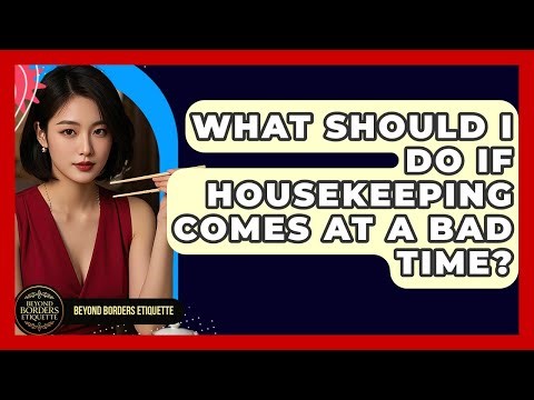 What Should I Do If Housekeeping Comes At A Bad Time? - Beyond Borders Etiquette