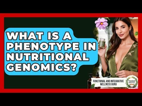 What Is A Phenotype In Nutritional Genomics? - Functional and Integrative Wellness Guru